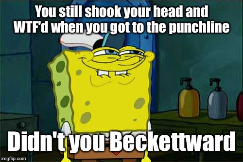 Don't You Squidward Meme | You still shook your head and WTF'd when you got to the punchline Didn't you Beckettward | image tagged in memes,dont you squidward | made w/ Imgflip meme maker