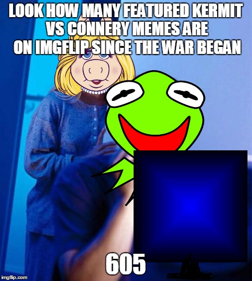 LOOK HOW MANY FEATURED KERMIT VS CONNERY MEMES ARE ON IMGFLIP SINCE THE WAR BEGAN 605 | made w/ Imgflip meme maker