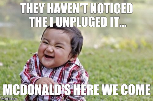 Evil Toddler Meme | THEY HAVEN'T NOTICED THE I UNPLUGED IT... MCDONALD'S HERE WE COME | image tagged in memes,evil toddler | made w/ Imgflip meme maker