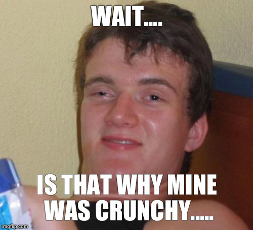 10 Guy Meme | WAIT.... IS THAT WHY MINE WAS CRUNCHY..... | image tagged in memes,10 guy | made w/ Imgflip meme maker