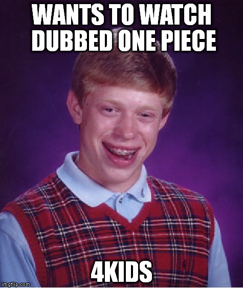 Bad Luck Brian | WANTS TO WATCH DUBBED ONE PIECE; 4KIDS | image tagged in memes,bad luck brian | made w/ Imgflip meme maker