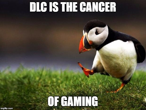 What do you guys think about dlc? | DLC IS THE CANCER; OF GAMING | image tagged in memes,unpopular opinion puffin | made w/ Imgflip meme maker