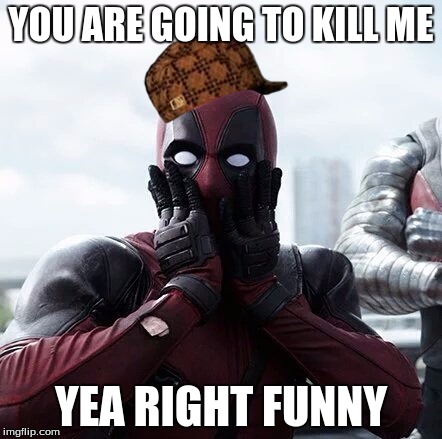 Deadpool Surprised Meme | YOU ARE GOING TO KILL ME; YEA RIGHT FUNNY | image tagged in memes,deadpool surprised,scumbag | made w/ Imgflip meme maker
