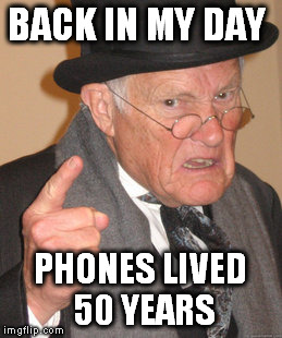 Back In My Day Meme | BACK IN MY DAY PHONES LIVED 50 YEARS | image tagged in memes,back in my day | made w/ Imgflip meme maker