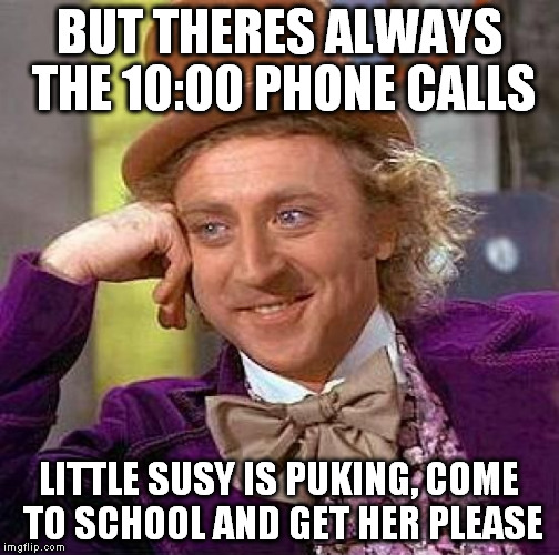 Creepy Condescending Wonka Meme | BUT THERES ALWAYS THE 10:00 PHONE CALLS LITTLE SUSY IS PUKING, COME TO SCHOOL AND GET HER PLEASE | image tagged in memes,creepy condescending wonka | made w/ Imgflip meme maker