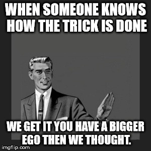 Kill Yourself Guy Meme |  WHEN SOMEONE KNOWS HOW THE TRICK IS DONE; WE GET IT YOU HAVE A BIGGER EGO THEN WE THOUGHT. | image tagged in memes,kill yourself guy | made w/ Imgflip meme maker