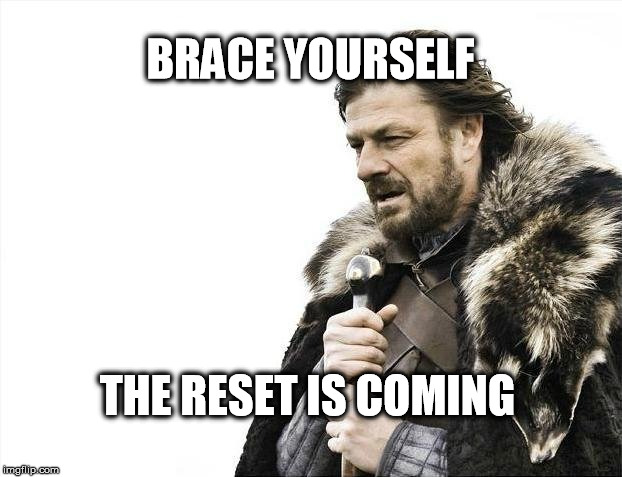Brace Yourselves X is Coming Meme | BRACE YOURSELF; THE RESET IS COMING | image tagged in memes,brace yourselves x is coming | made w/ Imgflip meme maker