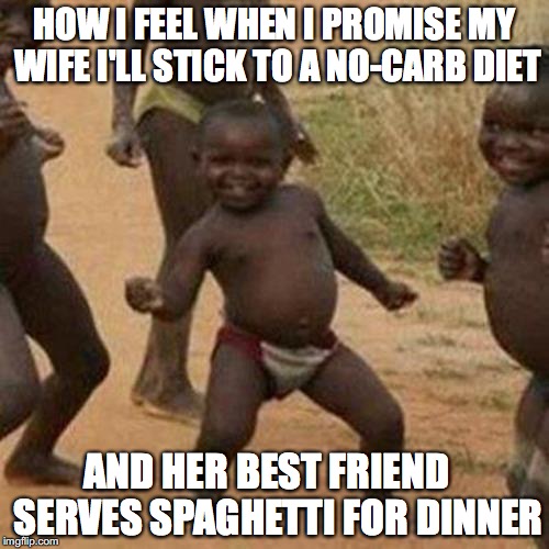 It Happened Last Night. It was so good. | HOW I FEEL WHEN I PROMISE MY WIFE I'LL STICK TO A NO-CARB DIET; AND HER BEST FRIEND   SERVES SPAGHETTI FOR DINNER | image tagged in memes,third world success kid,diet | made w/ Imgflip meme maker