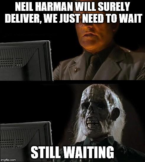 Still Waiting | NEIL HARMAN WILL SURELY DELIVER, WE JUST NEED TO WAIT; STILL WAITING | image tagged in still waiting | made w/ Imgflip meme maker