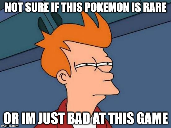 What I always tell me friend | NOT SURE IF THIS POKEMON IS RARE; OR IM JUST BAD AT THIS GAME | image tagged in memes,futurama fry,pokemon | made w/ Imgflip meme maker