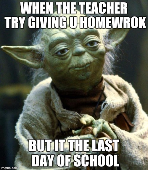 Star Wars Yoda | WHEN THE TEACHER TRY GIVING U HOMEWROK; BUT IT THE LAST DAY OF SCHOOL | image tagged in memes,star wars yoda | made w/ Imgflip meme maker