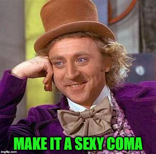 Creepy Condescending Wonka Meme | MAKE IT A SEXY COMA | image tagged in memes,creepy condescending wonka | made w/ Imgflip meme maker