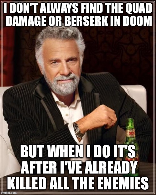 (Generic click bait title)  | I DON'T ALWAYS FIND THE QUAD DAMAGE OR BERSERK IN DOOM; BUT WHEN I DO IT'S AFTER I'VE ALREADY KILLED ALL THE ENEMIES | image tagged in memes,the most interesting man in the world,funny,video games | made w/ Imgflip meme maker