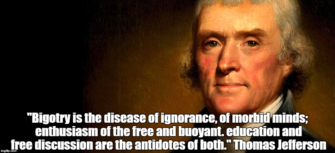 "Bigotry is the disease of ignorance, of morbid minds; enthusiasm of the free and buoyant. education and free discussion are the antidotes o | made w/ Imgflip meme maker