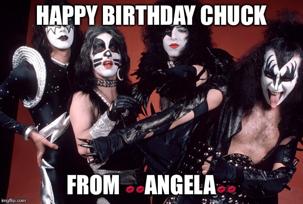 KISS birthday | HAPPY BIRTHDAY CHUCK; FROM 💋💋ANGELA💋💋 | image tagged in kiss birthday | made w/ Imgflip meme maker