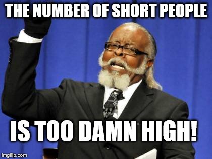 Too Damn High Meme | THE NUMBER OF SHORT PEOPLE; IS TOO DAMN HIGH! | image tagged in memes,too damn high | made w/ Imgflip meme maker