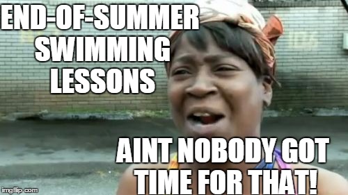 Ain't Nobody Got Time For That Meme | END-OF-SUMMER SWIMMING LESSONS AINT NOBODY GOT TIME FOR THAT! | image tagged in memes,aint nobody got time for that | made w/ Imgflip meme maker