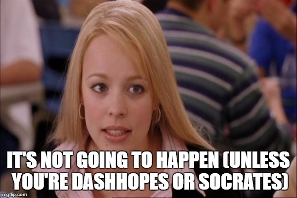 IT'S NOT GOING TO HAPPEN (UNLESS YOU'RE DASHHOPES OR SOCRATES) | made w/ Imgflip meme maker