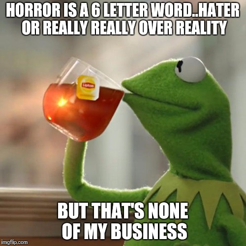 But That's None Of My Business Meme |  HORROR IS A 6 LETTER WORD..HATER OR REALLY REALLY OVER REALITY; BUT THAT'S NONE OF MY BUSINESS | image tagged in memes,but thats none of my business,kermit the frog | made w/ Imgflip meme maker