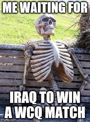 Waiting Skeleton | ME WAITING FOR; IRAQ TO WIN A WCQ MATCH | image tagged in memes,waiting skeleton | made w/ Imgflip meme maker