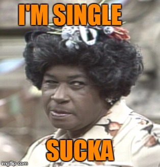 Aunt Esther | I'M SINGLE SUCKA | image tagged in aunt esther | made w/ Imgflip meme maker