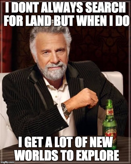 The Most Interesting Man In The World Meme | I DONT ALWAYS SEARCH FOR LAND BUT WHEN I DO; I GET A LOT OF NEW WORLDS TO EXPLORE | image tagged in memes,the most interesting man in the world | made w/ Imgflip meme maker