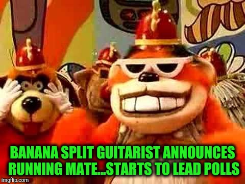 Like you wouldn't vote for them...  | BANANA SPLIT GUITARIST ANNOUNCES RUNNING MATE...STARTS TO LEAD POLLS | image tagged in banana splitz | made w/ Imgflip meme maker