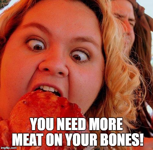 YOU NEED MORE MEAT ON YOUR BONES! | made w/ Imgflip meme maker