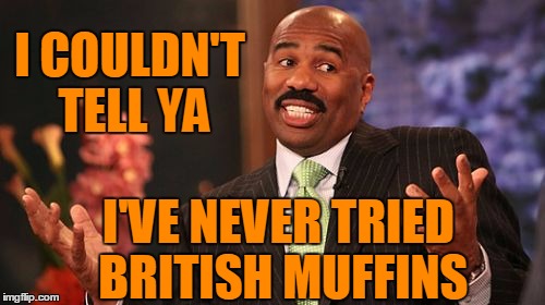 Steve Harvey Meme | I COULDN'T TELL YA I'VE NEVER TRIED BRITISH MUFFINS | image tagged in memes,steve harvey | made w/ Imgflip meme maker