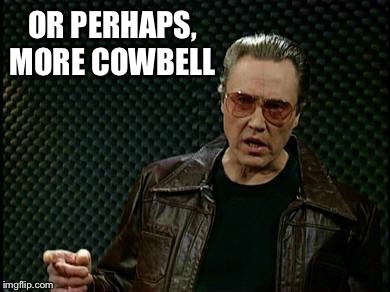 OR PERHAPS, MORE COWBELL | made w/ Imgflip meme maker