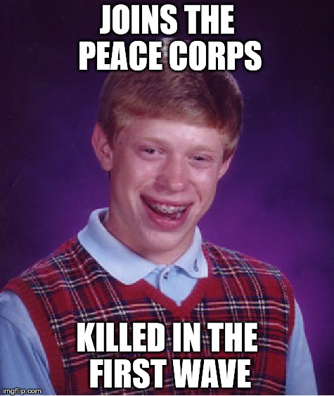 Bad Luck Brian | JOINS THE PEACE CORPS; KILLED IN THE FIRST WAVE | image tagged in memes,bad luck brian | made w/ Imgflip meme maker
