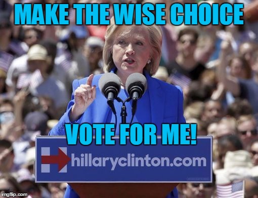 Hillary | MAKE THE WISE CHOICE VOTE FOR ME! | image tagged in hillary | made w/ Imgflip meme maker