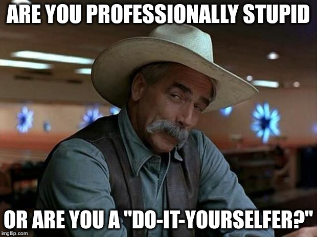 special kind of stupid | ARE YOU PROFESSIONALLY STUPID; OR ARE YOU A "DO-IT-YOURSELFER?" | image tagged in special kind of stupid | made w/ Imgflip meme maker