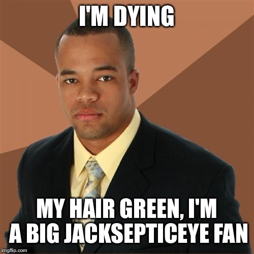 Successful Black Man Meme | I'M DYING; MY HAIR GREEN, I'M A BIG JACKSEPTICEYE FAN | image tagged in memes,successful black man | made w/ Imgflip meme maker