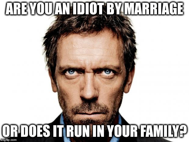 Idiot | ARE YOU AN IDIOT BY MARRIAGE; OR DOES IT RUN IN YOUR FAMILY? | image tagged in idiot | made w/ Imgflip meme maker