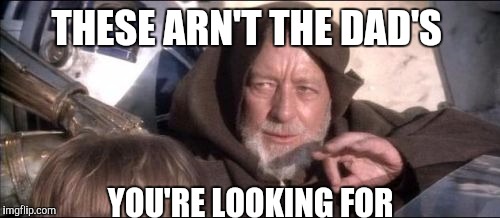 THESE ARN'T THE DAD'S YOU'RE LOOKING FOR | made w/ Imgflip meme maker