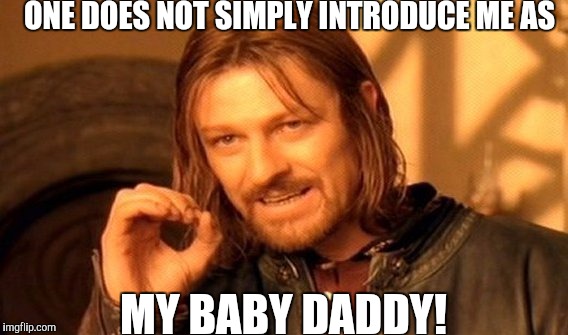 That's just ghetto! | ONE DOES NOT SIMPLY INTRODUCE ME AS; MY BABY DADDY! | image tagged in memes,one does not simply | made w/ Imgflip meme maker