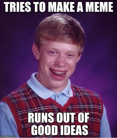 I'm even out of Anti-Trump memes. | TRIES TO MAKE A MEME; RUNS OUT OF GOOD IDEAS | image tagged in memes,bad luck brian | made w/ Imgflip meme maker