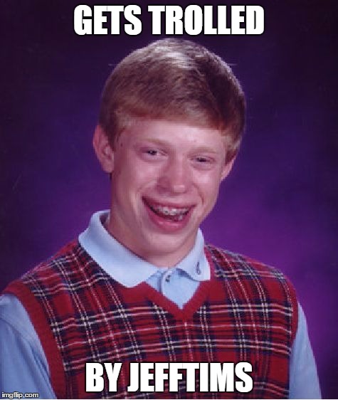 How unlucky can he get? | GETS TROLLED; BY JEFFTIMS | image tagged in memes,bad luck brian,jefftims,trolled | made w/ Imgflip meme maker