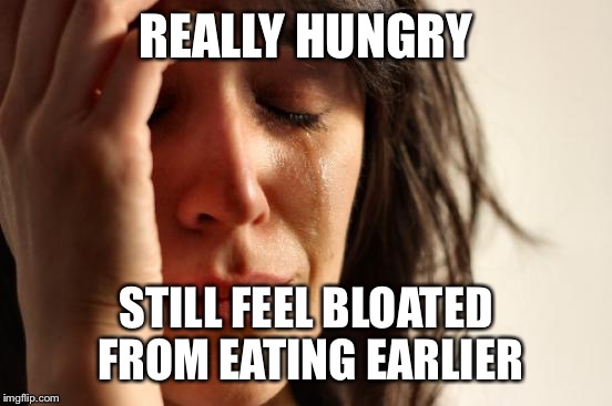 First World Problems Meme | REALLY HUNGRY; STILL FEEL BLOATED FROM EATING EARLIER | image tagged in memes,first world problems | made w/ Imgflip meme maker