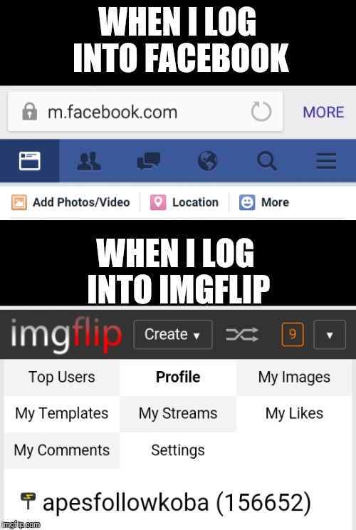 Imgflip forever  | WHEN I LOG INTO FACEBOOK; WHEN I LOG INTO IMGFLIP | image tagged in memes,imgflip | made w/ Imgflip meme maker