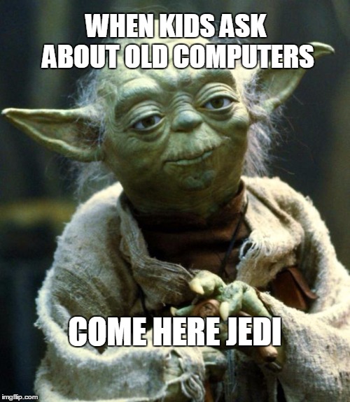 Star Wars Yoda | WHEN KIDS ASK ABOUT OLD COMPUTERS; COME HERE JEDI | image tagged in memes,star wars yoda | made w/ Imgflip meme maker