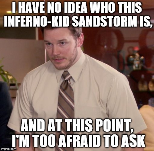 I see his tag every time I add mine to memes. Who the heck is he exactly? | I HAVE NO IDEA WHO THIS INFERNO-KID SANDSTORM IS, AND AT THIS POINT, I'M TOO AFRAID TO ASK | image tagged in memes,afraid to ask andy,inferno390,infernokid-sandstorm | made w/ Imgflip meme maker