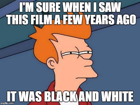 Caught a bit of The Ladykillers. A quick check shows I'm not the only one... | I'M SURE WHEN I SAW THIS FILM A FEW YEARS AGO; IT WAS BLACK AND WHITE | image tagged in memes,futurama fry,films,the ladykillers,movies,not going crazy | made w/ Imgflip meme maker