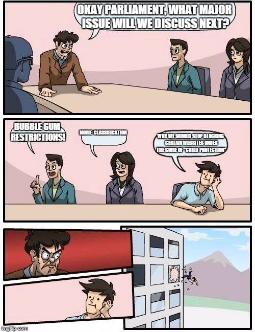 Singapore Parliament meeting | OKAY PARLIAMENT, WHAT MAJOR ISSUE WILL WE DISCUSS NEXT? BUBBLE GUM RESTRICTIONS! MOVIE 
CLASSIFICATION; WHY WE SHOULD STOP BLOCKING CERTAIN WEBSITES UNDER THE GUISE OF "CHILD PROTECTION" | image tagged in memes,boardroom meeting suggestion,singapore | made w/ Imgflip meme maker