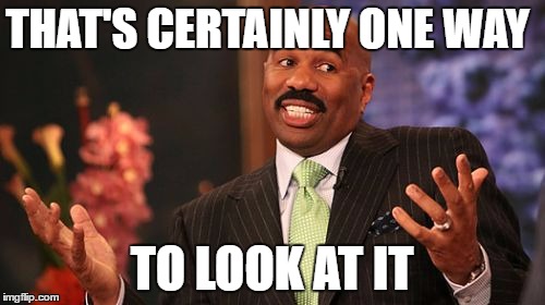 THAT'S CERTAINLY ONE WAY TO LOOK AT IT | image tagged in memes,steve harvey | made w/ Imgflip meme maker