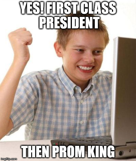 YES! FIRST CLASS PRESIDENT THEN PROM KING | made w/ Imgflip meme maker