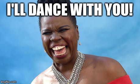 Leslie Jones | I'LL DANCE WITH YOU! | image tagged in leslie jones | made w/ Imgflip meme maker