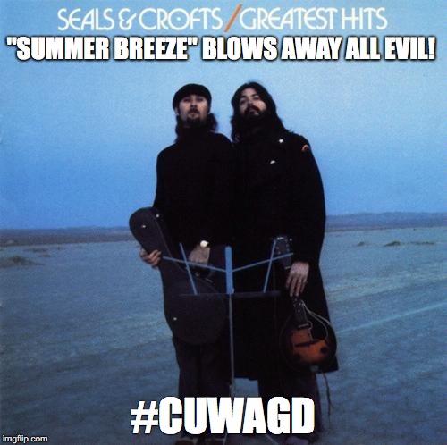 "SUMMER BREEZE" BLOWS AWAY ALL EVIL! #CUWAGD | image tagged in cuwagd | made w/ Imgflip meme maker