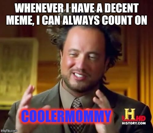 Ancient Aliens Meme | WHENEVER I HAVE A DECENT MEME, I CAN ALWAYS COUNT ON COOLERMOMMY | image tagged in memes,ancient aliens | made w/ Imgflip meme maker